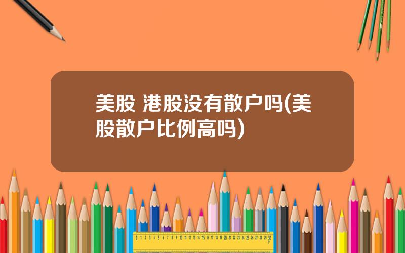 美股 港股没有散户吗(美股散户比例高吗)